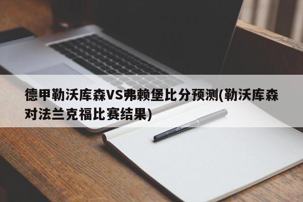 德甲勒沃库森VS弗赖堡比分预测(勒沃库森对法兰克福比赛结果)