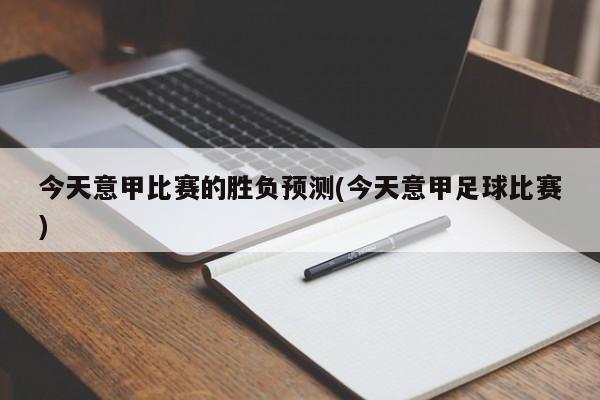 今天意甲比赛的胜负预测(今天意甲足球比赛)