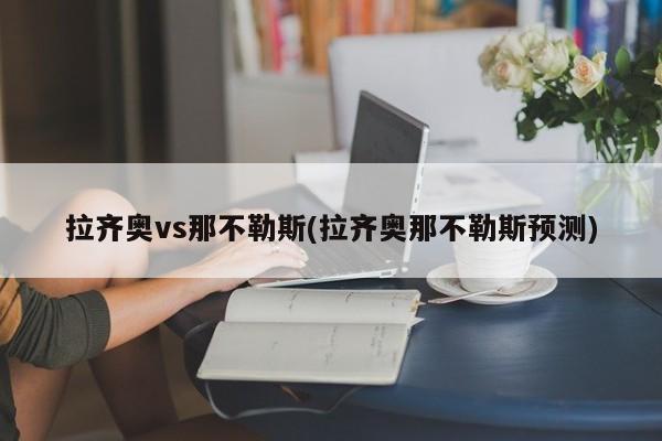 拉齐奥vs那不勒斯(拉齐奥那不勒斯预测)