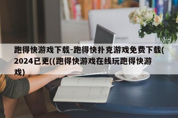 跑得快游戏下载-跑得快扑克游戏免费下载(2024已更((跑得快游戏在线玩跑得快游戏)