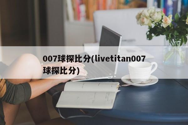 007球探比分(livetitan007球探比分)