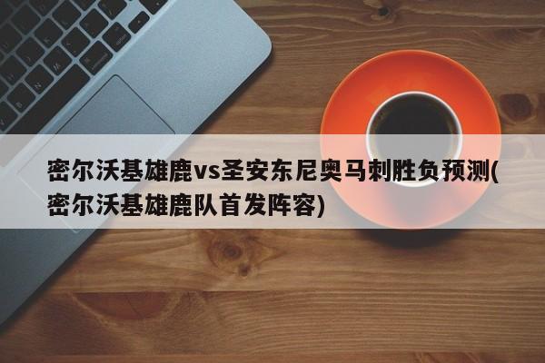 密尔沃基雄鹿vs圣安东尼奥马刺胜负预测(密尔沃基雄鹿队首发阵容)