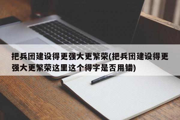 把兵团建设得更强大更繁荣(把兵团建设得更强大更繁荣这里这个得字是否用错)