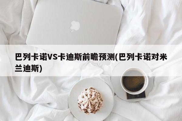 巴列卡诺VS卡迪斯前瞻预测(巴列卡诺对米兰迪斯)