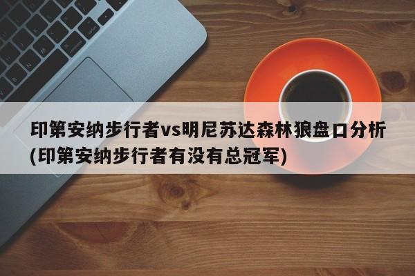印第安纳步行者vs明尼苏达森林狼盘口分析(印第安纳步行者有没有总冠军)