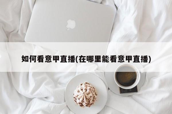 如何看意甲直播(在哪里能看意甲直播)