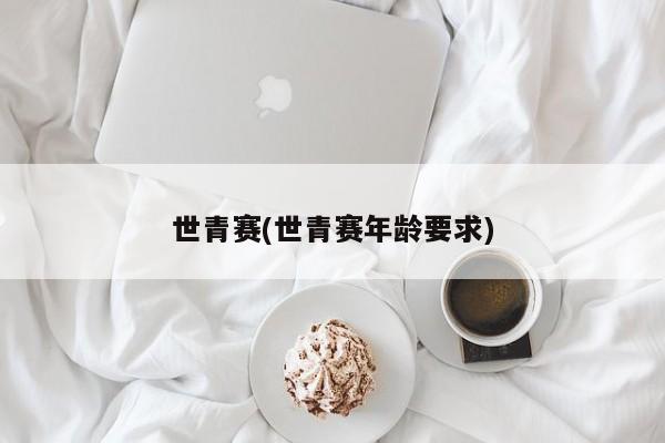 世青赛(世青赛年龄要求)