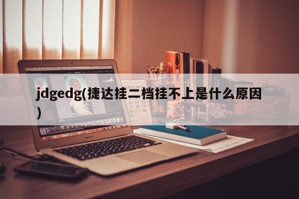 jdgedg(捷达挂二档挂不上是什么原因)