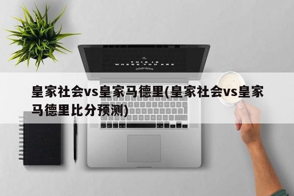 皇家社会vs皇家马德里(皇家社会vs皇家马德里比分预测)
