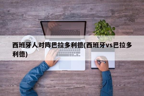 西班牙人对阵巴拉多利德(西班牙vs巴拉多利德)