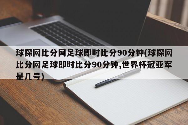 球探网比分网足球即时比分90分钟(球探网比分网足球即时比分90分钟,世界杯冠亚军是几号)
