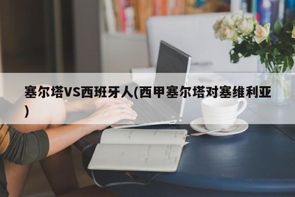塞尔塔VS西班牙人(西甲塞尔塔对塞维利亚)