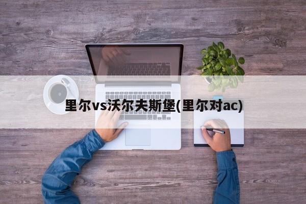 里尔vs沃尔夫斯堡(里尔对ac)
