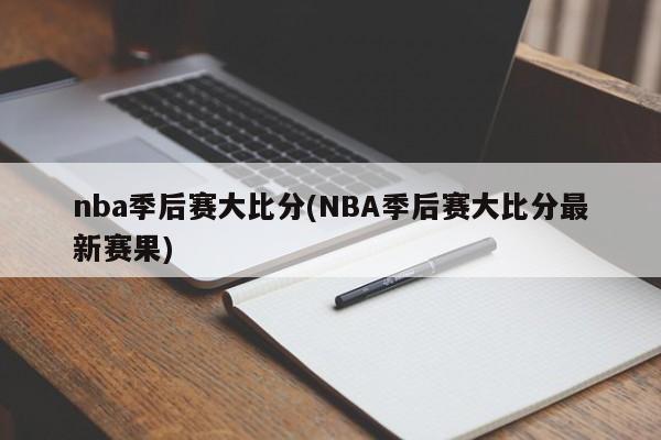 nba季后赛大比分(NBA季后赛大比分最新赛果)