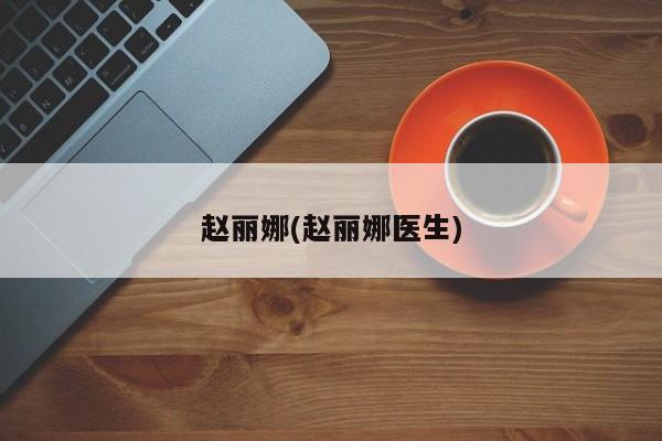 赵丽娜(赵丽娜医生)