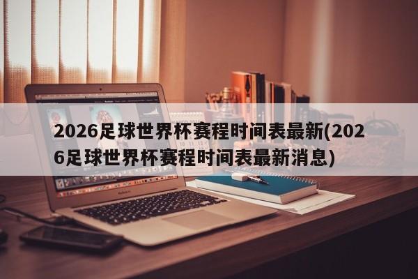 2026足球世界杯赛程时间表最新(2026足球世界杯赛程时间表最新消息)