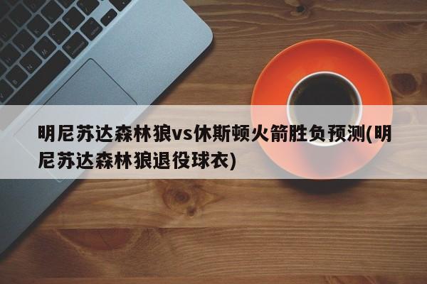 明尼苏达森林狼vs休斯顿火箭胜负预测(明尼苏达森林狼退役球衣)