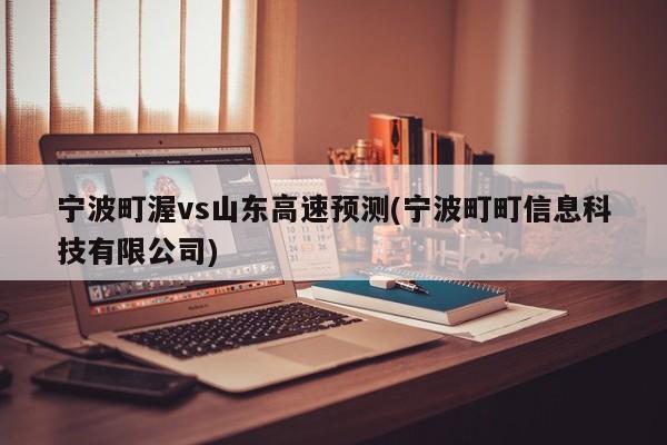 宁波町渥vs山东高速预测(宁波町町信息科技有限公司)