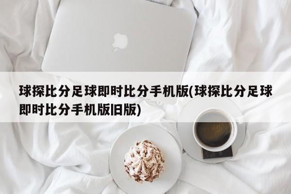 球探比分足球即时比分手机版(球探比分足球即时比分手机版旧版)