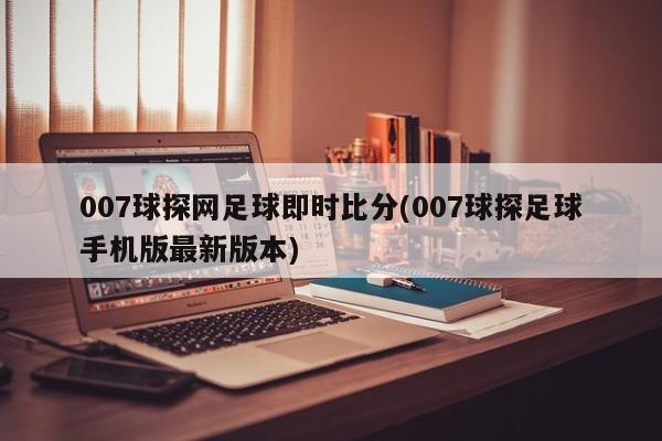 007球探网足球即时比分(007球探足球手机版最新版本)