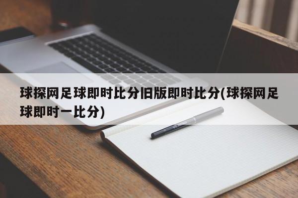球探网足球即时比分旧版即时比分(球探网足球即时一比分)