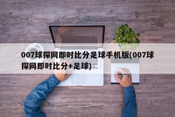 007球探网即时比分足球手机版(007球探网即时比分+足球)
