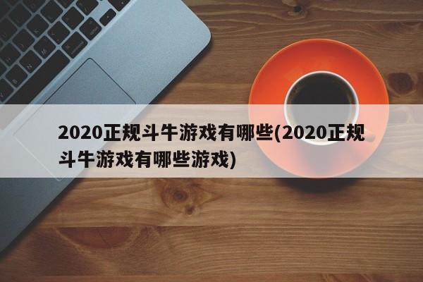 2020正规斗牛游戏有哪些(2020正规斗牛游戏有哪些游戏)