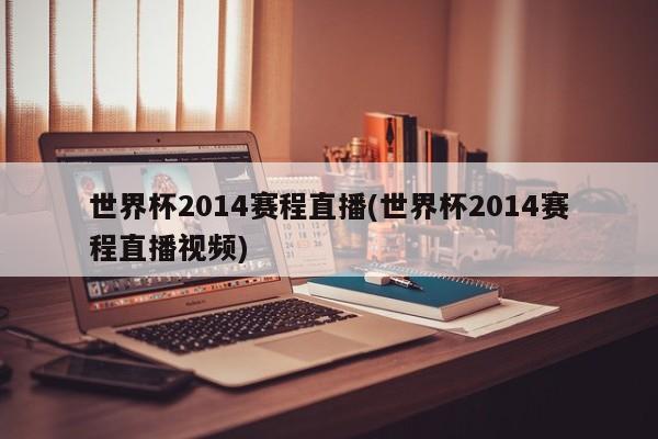 世界杯2014赛程直播(世界杯2014赛程直播视频)