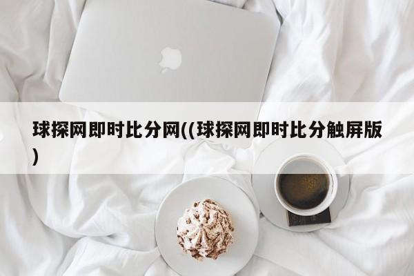 球探网即时比分网((球探网即时比分触屏版)