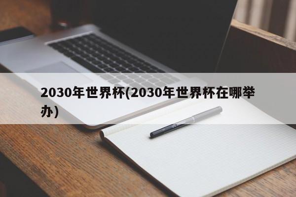2030年世界杯(2030年世界杯在哪举办)