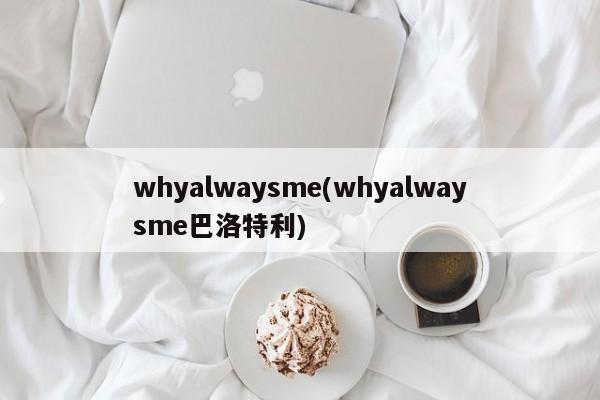 whyalwaysme(whyalwaysme巴洛特利)