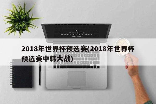 2018年世界杯预选赛(2018年世界杯预选赛中韩大战)