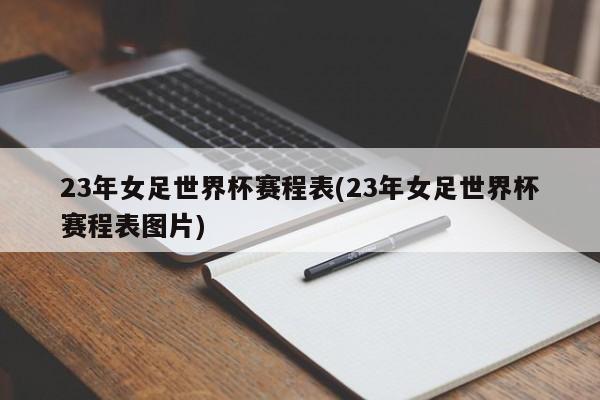 23年女足世界杯赛程表(23年女足世界杯赛程表图片)
