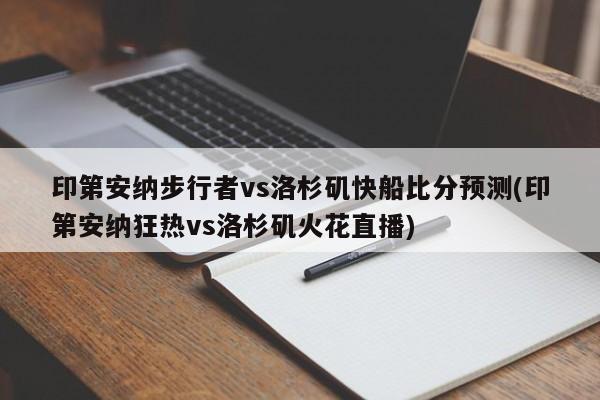 印第安纳步行者vs洛杉矶快船比分预测(印第安纳狂热vs洛杉矶火花直播)