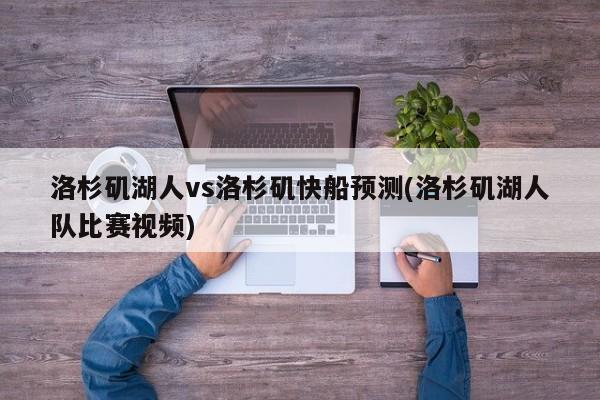 洛杉矶湖人vs洛杉矶快船预测(洛杉矶湖人队比赛视频)