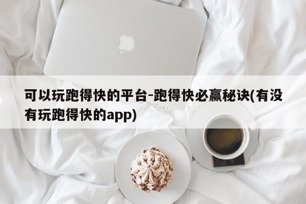 可以玩跑得快的平台-跑得快必赢秘诀(有没有玩跑得快的app)