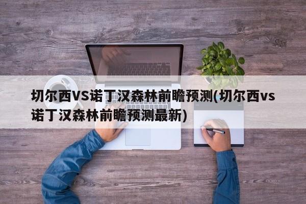 切尔西VS诺丁汉森林前瞻预测(切尔西vs诺丁汉森林前瞻预测最新)