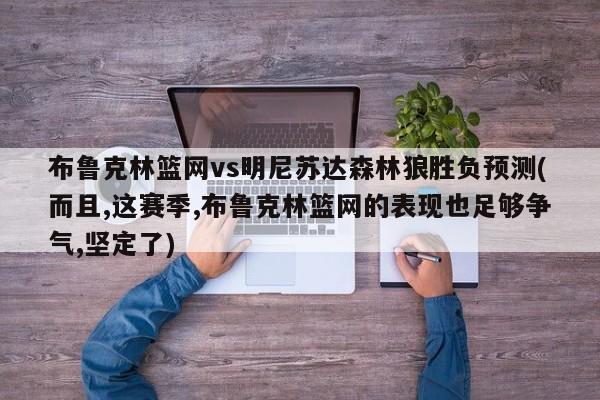 布鲁克林篮网vs明尼苏达森林狼胜负预测(而且,这赛季,布鲁克林篮网的表现也足够争气,坚定了)