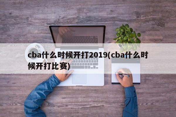 cba什么时候开打2019(cba什么时候开打比赛)
