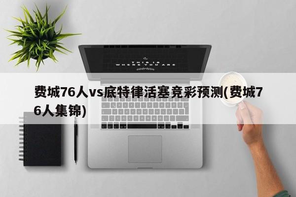 费城76人vs底特律活塞竞彩预测(费城76人集锦)