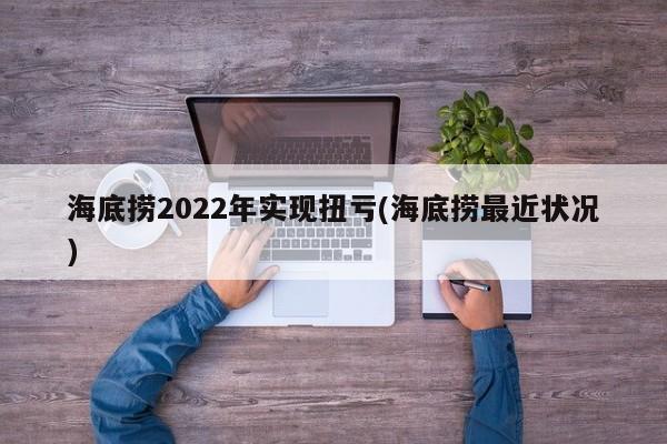 海底捞2022年实现扭亏(海底捞最近状况)