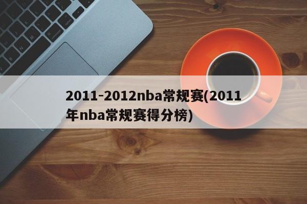 2011-2012nba常规赛(2011年nba常规赛得分榜)