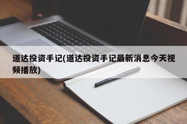 道达投资手记(道达投资手记最新消息今天视频播放)