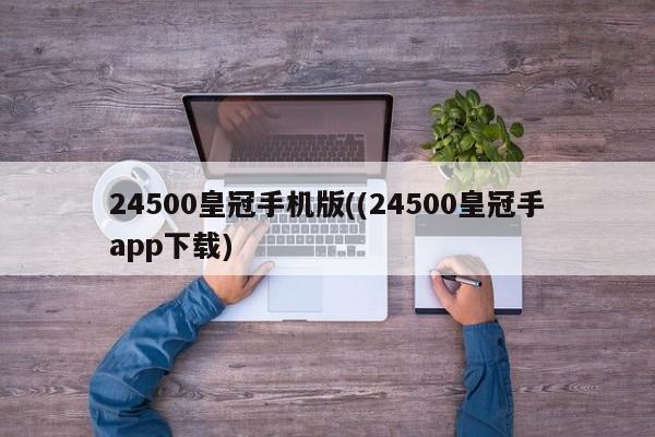 24500皇冠手机版((24500皇冠手app下载)
