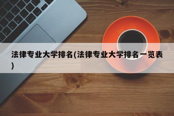 法律专业大学排名(法律专业大学排名一览表)