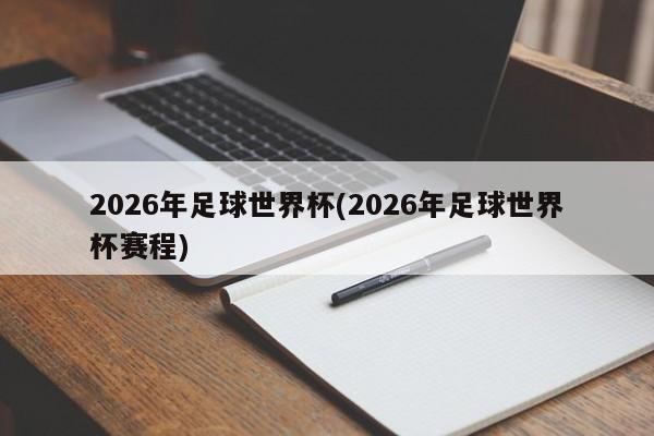 2026年足球世界杯(2026年足球世界杯赛程)