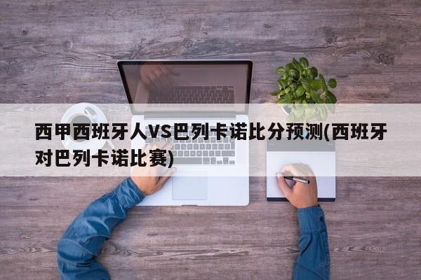 西甲西班牙人VS巴列卡诺比分预测(西班牙对巴列卡诺比赛)