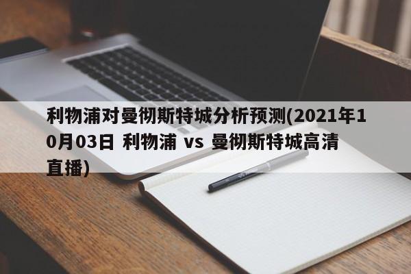 利物浦对曼彻斯特城分析预测(2021年10月03日 利物浦 vs 曼彻斯特城高清直播)
