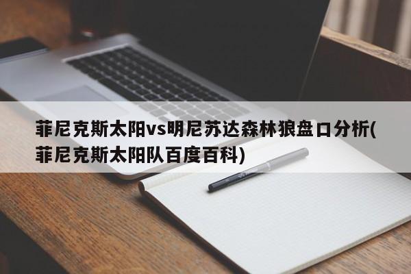 菲尼克斯太阳vs明尼苏达森林狼盘口分析(菲尼克斯太阳队百度百科)