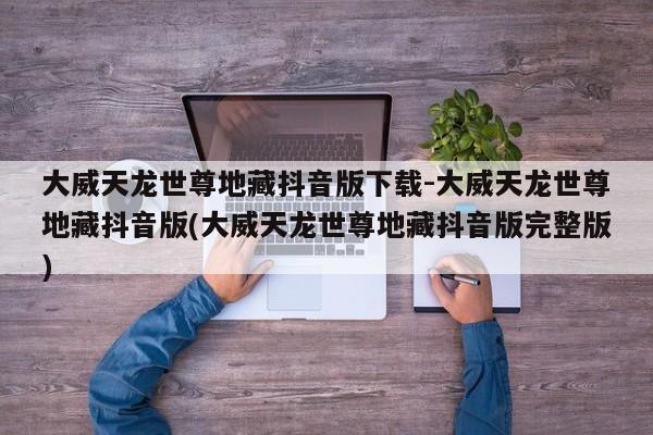 大威天龙世尊地藏抖音版下载-大威天龙世尊地藏抖音版(大威天龙世尊地藏抖音版完整版)